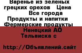Варенье из зеленых грецких орехов › Цена ­ 400 - Все города Продукты и напитки » Фермерские продукты   . Ненецкий АО,Тельвиска с.